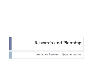 Research and Planning
Audience Research: Questionnaires
 