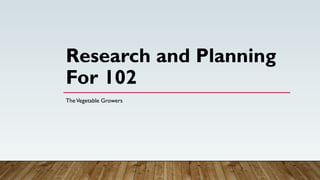 Research and Planning
For 102
TheVegetable Growers
 