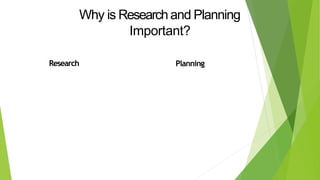 Why is Researchand Planning
Important?
Research Planning
 