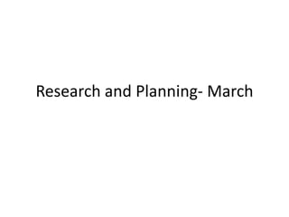 Research and Planning- March
 