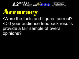 Accuracy
•Were the facts and figures correct?
•Did your audience feedback results
provide a fair sample of overall
opinions?
 