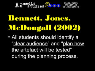Bennett, Jones,
McDougall (2002)
• All students should identify a
“clear audience” and “plan how
the artefact will be tested”
during the planning process.
 