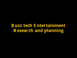 Buzz tech Entertainment Research and planning 