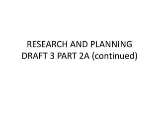 RESEARCH AND PLANNING
DRAFT 3 PART 2A (continued)
 
