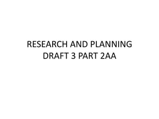 RESEARCH AND PLANNING
   DRAFT 3 PART 2AA
 