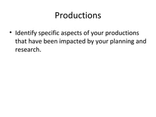 • Identify specific aspects of your productions
that have been impacted by your planning and
research.
Productions
 