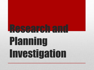 Research and 
Planning 
Investigation 
 