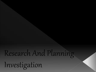 Research And Planning 
Investigation 
 