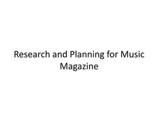 Research and Planning for Music
           Magazine
 