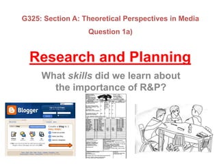G325: Section A: Theoretical Perspectives in Media
                  Question 1a)


  Research and Planning
     What skills did we learn about
       the importance of R&P?
 