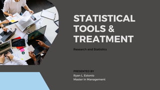 STATISTICAL
TOOLS &
TREATMENT
Research and Statistics
Ryan L. Estonio
Master in Management
PRESENTED BY
 