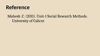 Reference
Mahesh .C. (2011). Unit-1 Social Research Methods.
University of Calicut
 
