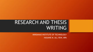 RESEARCH AND THESIS
WRITING
MINDANAO INSTITUTE OF TECHNOLOGY
HASANIE M. ALI, RSW, MPA
 