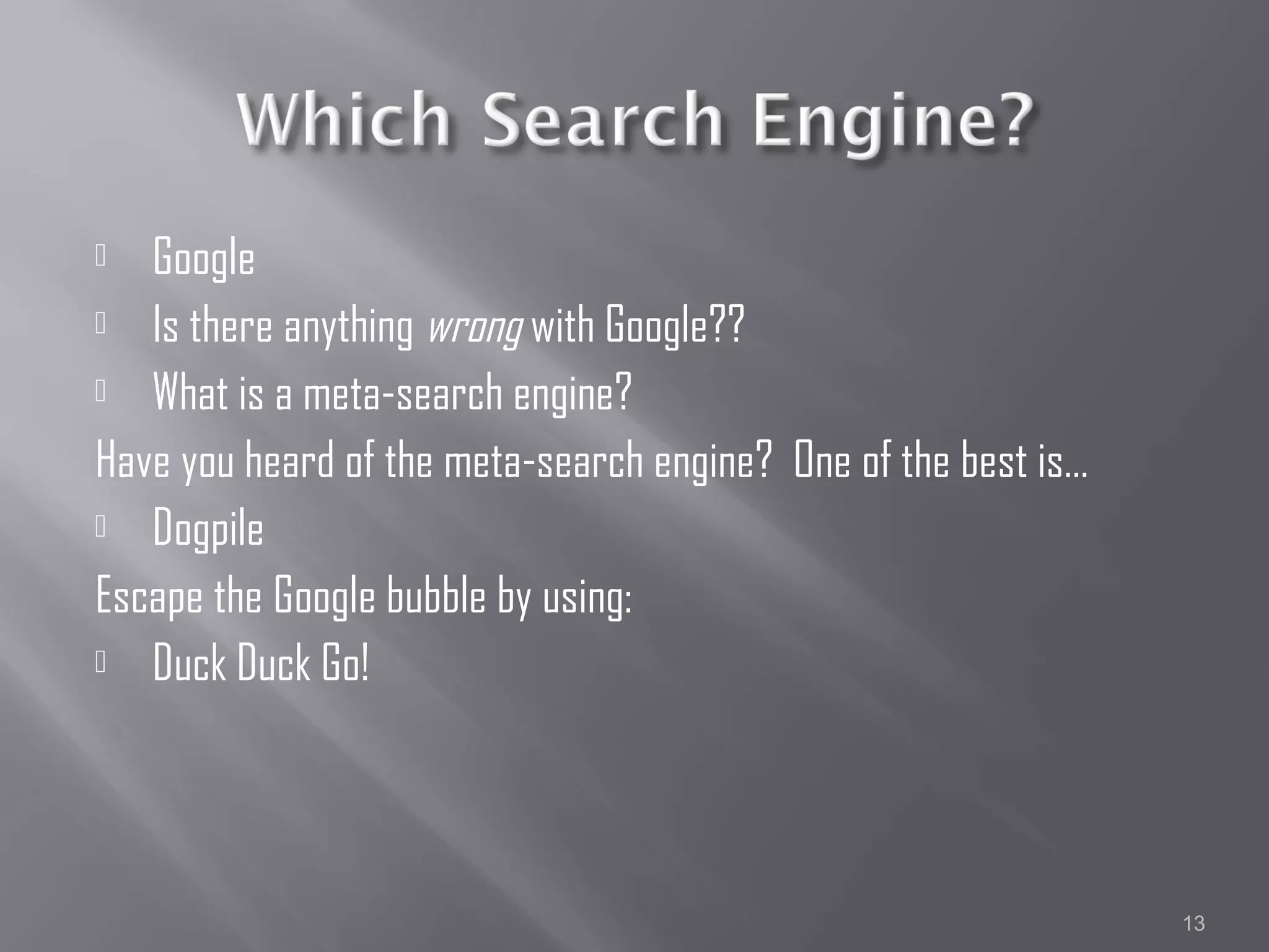   Google
 Is there anything wrong with Google??

 What is a meta-search engine?

Have you heard of the meta-search engine? One of the best is…
 Dogpile

Escape the Google bubble by using:
 Duck Duck Go!




                                                                13
 