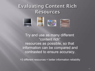Try and use as many different
            “content rich”
    resources as possible, so that
  information can be compared and
    contrasted to ensure accuracy.

>3 different resources = better information reliability


                                                          11
 