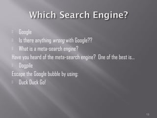   Google
 Is there anything wrong with Google??

 What is a meta-search engine?

Have you heard of the meta-search engine? One of the best is…
 Dogpile

Escape the Google bubble by using:
 Duck Duck Go!




                                                                13
 
