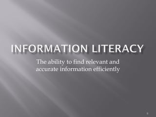 The ability to find relevant and
accurate information efficiently




                                   9
 
