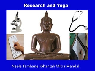 Research and Yoga
Neela Tamhane. Ghantali Mitra Mandal
 