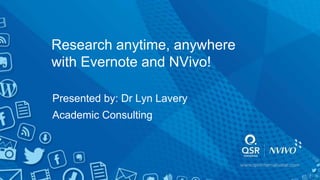 Research anytime, anywhere
with Evernote and NVivo!
Presented by: Dr Lyn Lavery
Academic Consulting
 