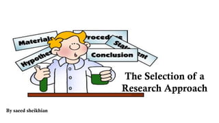 The Selection of a
Research Approach
By saeed sheikhian
 