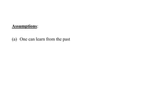 Assumptions:
(a) One can learn from the past
 