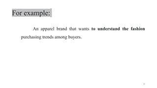 For example:
An apparel brand that wants to understand the fashion
purchasing trends among buyers.
33
 