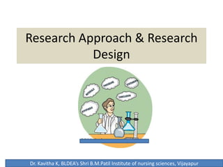 Research Approach & Research
Design
Dr. Kavitha K, BLDEA’s Shri B.M.Patil Institute of nursing sciences, Vijayapur
 