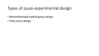 Types of quasi-experimental design
• Nonrandomized control group design
• Time series design
 