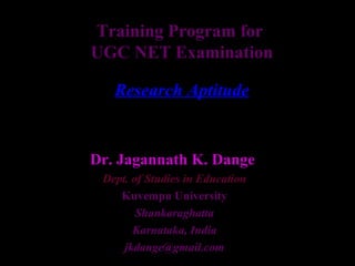 Training Program for
UGC NET Examination
Research Aptitude
Dr. Jagannath K. Dange
Dept. of Studies in Education
Kuvempu University
Shankaraghatta
Karnataka, India
jkdange@gmail.com
 