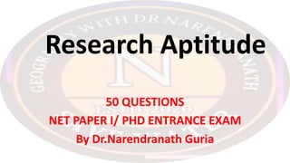 Research Aptitude
50 QUESTIONS
NET PAPER I/ PHD ENTRANCE EXAM
By Dr.Narendranath Guria
 
