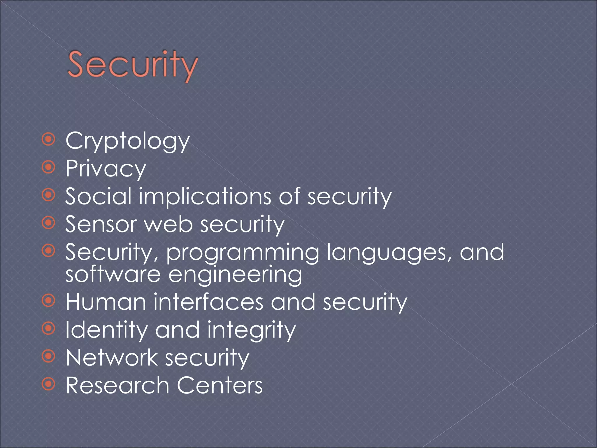 Cryptology Privacy Social implications of security Sensor web security Security, programming languages, and software engineering Human interfaces and security Identity and integrity Network security Research Centers  