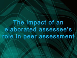 The impact of an
elaborated assessee’s
role in peer assessment
 