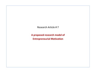 Research Article # 7

A proposed research model of
 Entrepreneurial Motivation
 