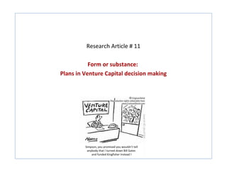 Research Article # 11

           Form or substance:
Plans in Venture Capital decision making




         Simpson, you promised you wouldn’t tell
          anybody that I turned down Bill Gates
             and funded Kingfisher instead !
 
