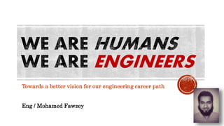 ENGINEERS
Eng / Mohamed Fawzey
Towards a better vision for our engineering career path
 