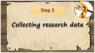 Step 3
Collecting research data
 