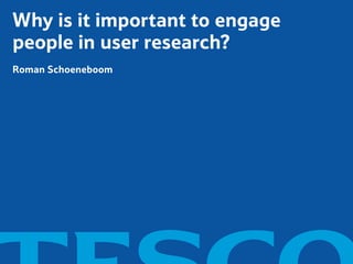 Why is it important to engage
people in user research?
Roman Schoeneboom
 
