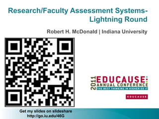 Research/Faculty Assessment Systems-
                     Lightning Round
                Robert H. McDonald | Indiana University




  Get my slides on slideshare
      http://go.iu.edu/46G
 