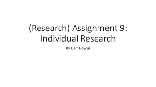 (Research) Assignment 9:
Individual Research
By Liam Howse
 