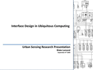 Interface Design in Ubiquitous Computing Urban Sensing Research Presentation Blake Lamond September 4th 2009 