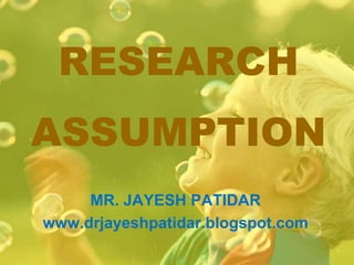 RESEARCH
ASSUMPTION
MR. JAYESH PATIDAR
www.drjayeshpatidar.blogspot.com
 