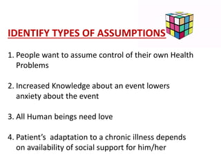 IDENTIFY TYPES OF ASSUMPTIONS
1. People want to assume control of their own Health
Problems
2. Increased Knowledge about a...