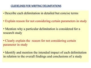 Difference between Delimitations, Limitations
and Assumptions
DELIMITATION LIMITATION ASSUMPTION
PURPOSE To determine the
...