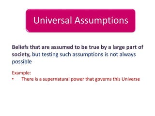 Universal Assumptions
Beliefs that are assumed to be true by a large part of
society, but testing such assumptions is not ...