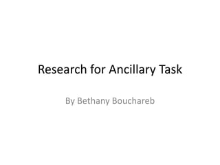 Research for Ancillary Task 
By Bethany Bouchareb 
 