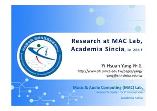 Research at MAC Lab,
Academia Sincia, i n 2 0 1 7
Music & Audio Computing (MAC) Lab,
Research Center for IT Innovation,
Academia Sinica
Yi-Hsuan Yang Ph.D.
http://www.citi.sinica.edu.tw/pages/yang/
yang@citi.sinica.edu.tw
 