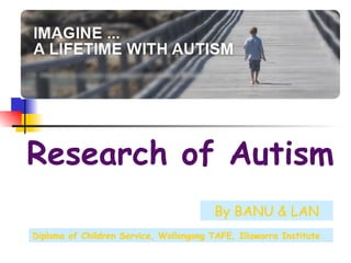 Research of Autism By BANU & LAN Diploma of Children Service, Wollongong TAFE, Illawarra Institute 