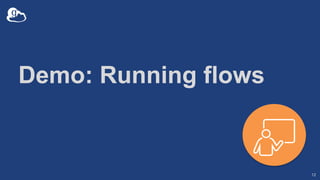 Demo: Running flows
12
 