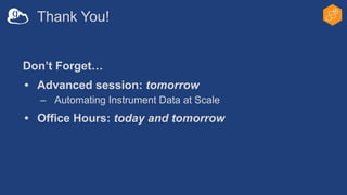 Thank You!
Don’t Forget…
• Advanced session: tomorrow
– Automating Instrument Data at Scale
• Office Hours: today and tomorrow
 