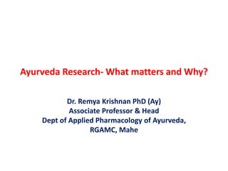 Ayurveda Research- What matters and Why?
Dr. Remya Krishnan PhD (Ay)
Associate Professor & Head
Dept of Applied Pharmacology of Ayurveda,
RGAMC, Mahe
 